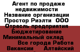 Агент по продаже недвижимости › Название организации ­ Простор-Риэлти, ООО › Отрасль предприятия ­ Бюджетирование › Минимальный оклад ­ 140 000 - Все города Работа » Вакансии   . Алтайский край,Алейск г.